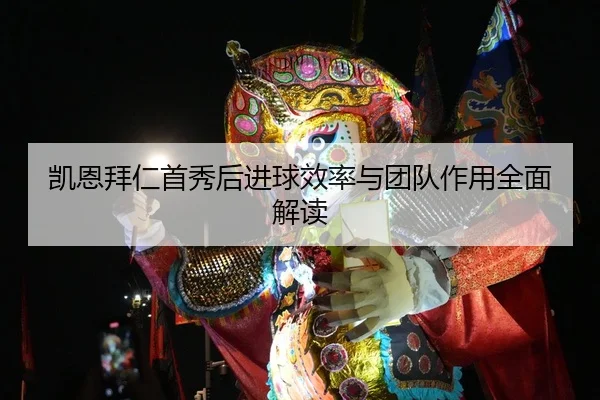 凯恩拜仁首秀后进球效率与团队作用全面解读
